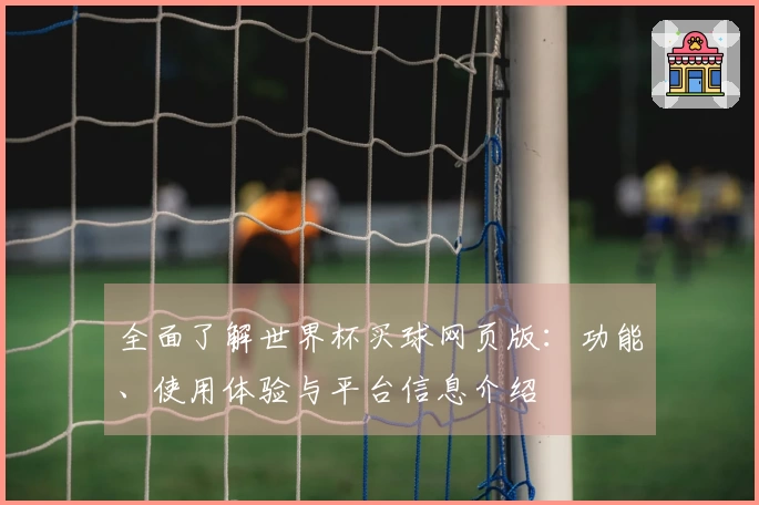 全面了解世界杯买球网页版：功能、使用体验与平台信息介绍